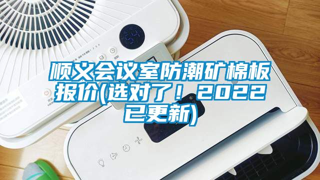 順義會議室防潮礦棉板報價(選對了！2022已更新)