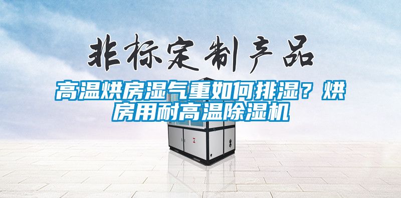 高溫烘房濕氣重如何排濕？烘房用耐高溫除濕機(jī)