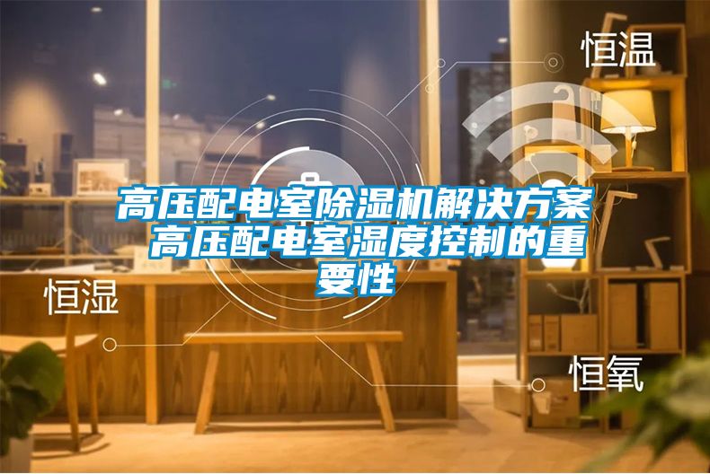 高壓配電室除濕機解決方案 高壓配電室濕度控制的重要性